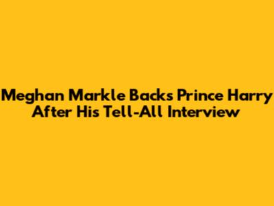 Meghan Markle Backs Prince Harry After His Tell-All Interview