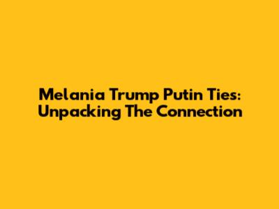 Melania Trump Putin Ties: Unpacking The Connection