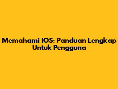 Memahami IOS: Panduan Lengkap Untuk Pengguna
