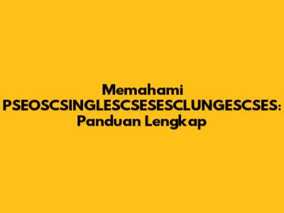 Memahami PSEOSCSINGLESCSESESCLUNGESCSES: Panduan Lengkap