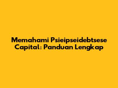 Memahami Psieipseidebtsese Capital: Panduan Lengkap