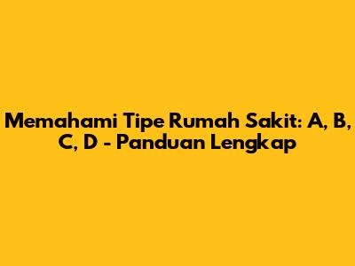 Memahami Tipe Rumah Sakit: A, B, C, D - Panduan Lengkap