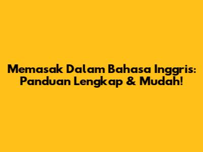 Memasak Dalam Bahasa Inggris: Panduan Lengkap & Mudah!