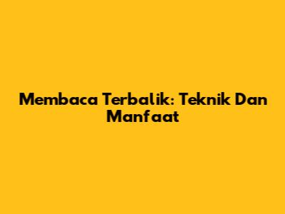 Membaca Terbalik: Teknik Dan Manfaat