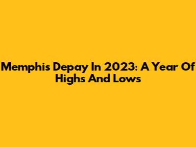 Memphis Depay In 2023: A Year Of Highs And Lows