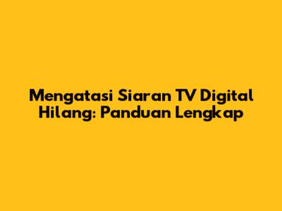 Mengatasi Siaran TV Digital Hilang: Panduan Lengkap