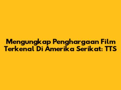 Mengungkap Penghargaan Film Terkenal Di Amerika Serikat: TTS
