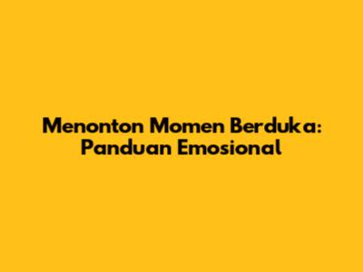 Menonton Momen Berduka: Panduan Emosional