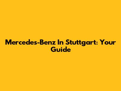 Mercedes-Benz In Stuttgart: Your Guide