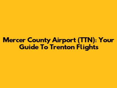 Mercer County Airport (TTN): Your Guide To Trenton Flights