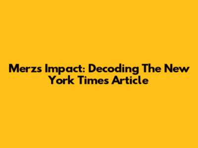 Merz's Impact: Decoding The New York Times Article