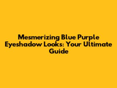 Mesmerizing Blue Purple Eyeshadow Looks: Your Ultimate Guide