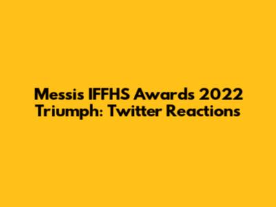 Messi's IFFHS Awards 2022 Triumph: Twitter Reactions
