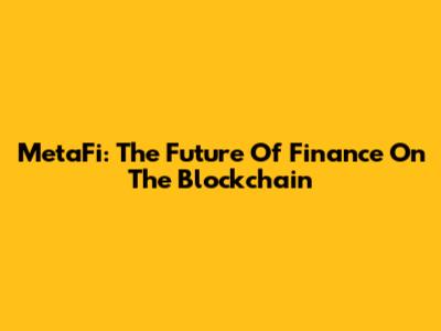 MetaFi: The Future Of Finance On The Blockchain