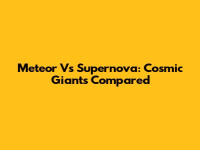 Meteor Vs Supernova: Cosmic Giants Compared