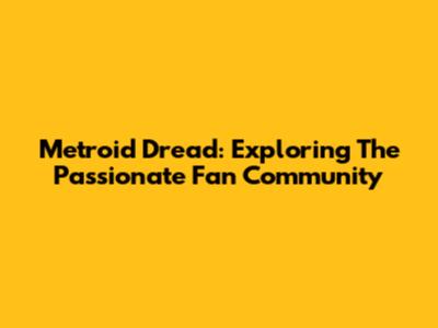 Metroid Dread: Exploring The Passionate Fan Community