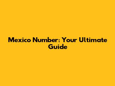 Mexico Number: Your Ultimate Guide