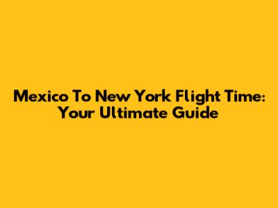 Mexico To New York Flight Time: Your Ultimate Guide