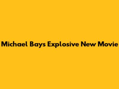 Michael Bay's Explosive New Movie