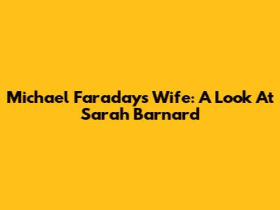 Michael Faraday's Wife: A Look At Sarah Barnard
