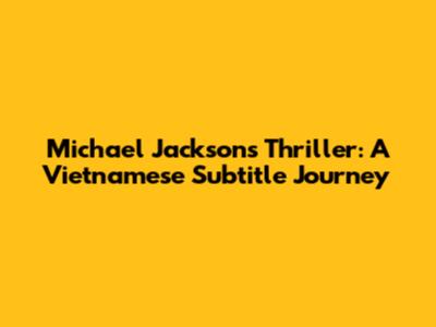Michael Jackson's Thriller: A Vietnamese Subtitle Journey