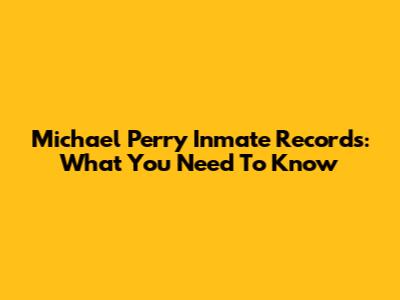Michael Perry Inmate Records: What You Need To Know