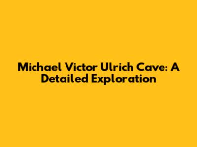 Michael Victor Ulrich Cave: A Detailed Exploration