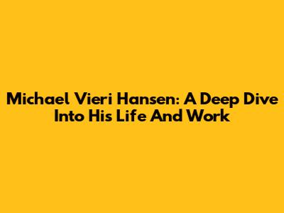 Michael Vieri Hansen: A Deep Dive Into His Life And Work