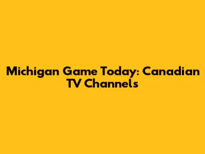 Michigan Game Today: Canadian TV Channels