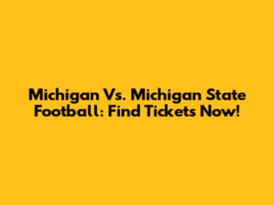 Michigan Vs. Michigan State Football: Find Tickets Now!