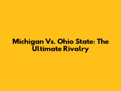 Michigan Vs. Ohio State: The Ultimate Rivalry