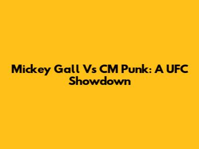 Mickey Gall Vs CM Punk: A UFC Showdown