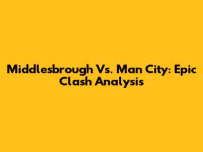 Middlesbrough Vs. Man City: Epic Clash Analysis