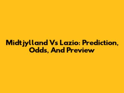 Midtjylland Vs Lazio: Prediction, Odds, And Preview
