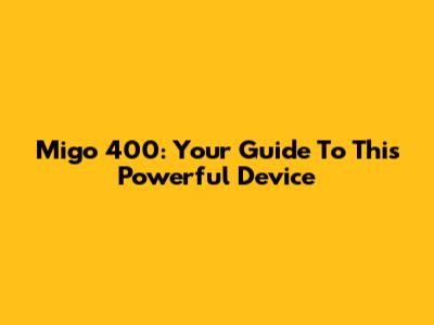 Migo 400: Your Guide To This Powerful Device