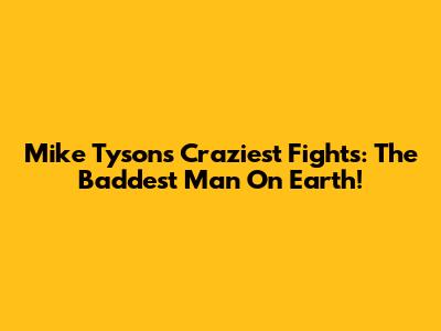 Mike Tyson's Craziest Fights: The Baddest Man On Earth!