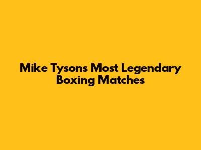 Mike Tyson's Most Legendary Boxing Matches