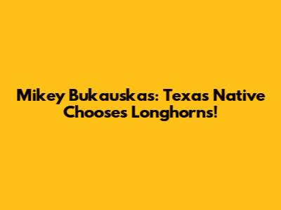 Mikey Bukauskas: Texas Native Chooses Longhorns!