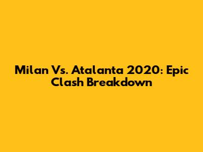 Milan Vs. Atalanta 2020: Epic Clash Breakdown