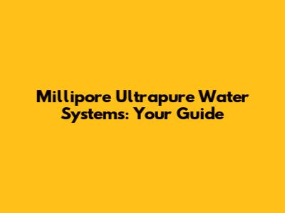 Millipore Ultrapure Water Systems: Your Guide