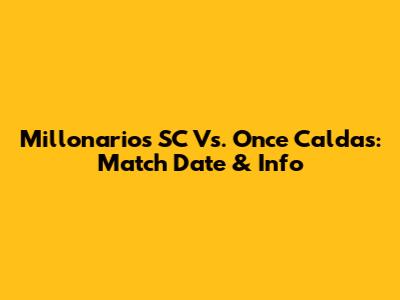 Millonarios SC Vs. Once Caldas: Match Date & Info
