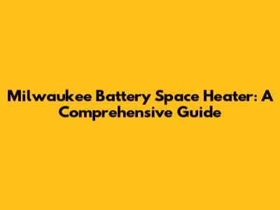 Milwaukee Battery Space Heater: A Comprehensive Guide