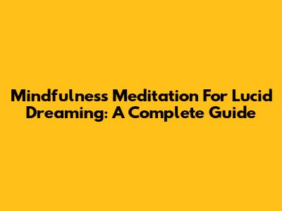 Mindfulness Meditation For Lucid Dreaming: A Complete Guide