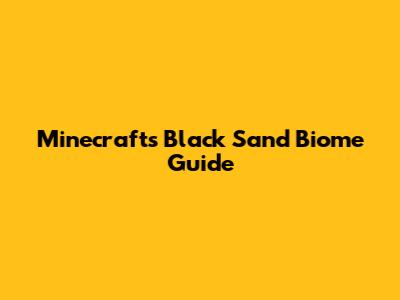 Minecraft's Black Sand Biome Guide