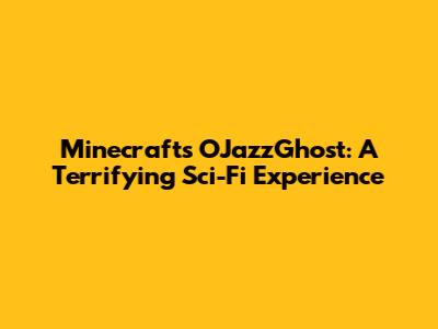 Minecraft's OJazzGhost: A Terrifying Sci-Fi Experience