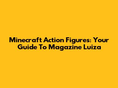 Minecraft Action Figures: Your Guide To Magazine Luiza