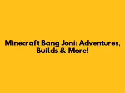 Minecraft Bang Joni: Adventures, Builds & More!