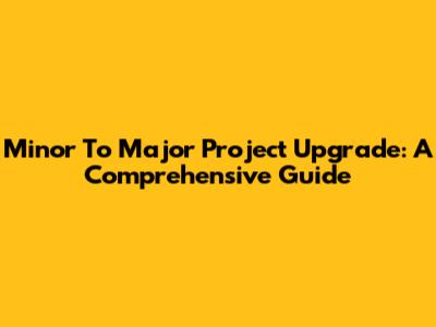 Minor To Major Project Upgrade: A Comprehensive Guide