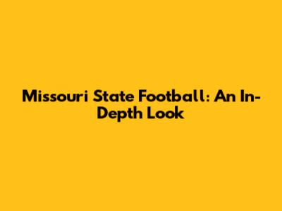 Missouri State Football: An In-Depth Look