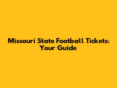 Missouri State Football Tickets: Your Guide